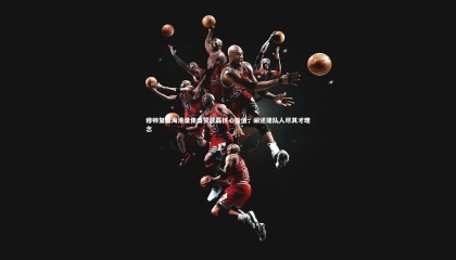 ng体育平台|穆帅复盘海港录像盛赞武磊核心价值，阐述建队人尽其才理念