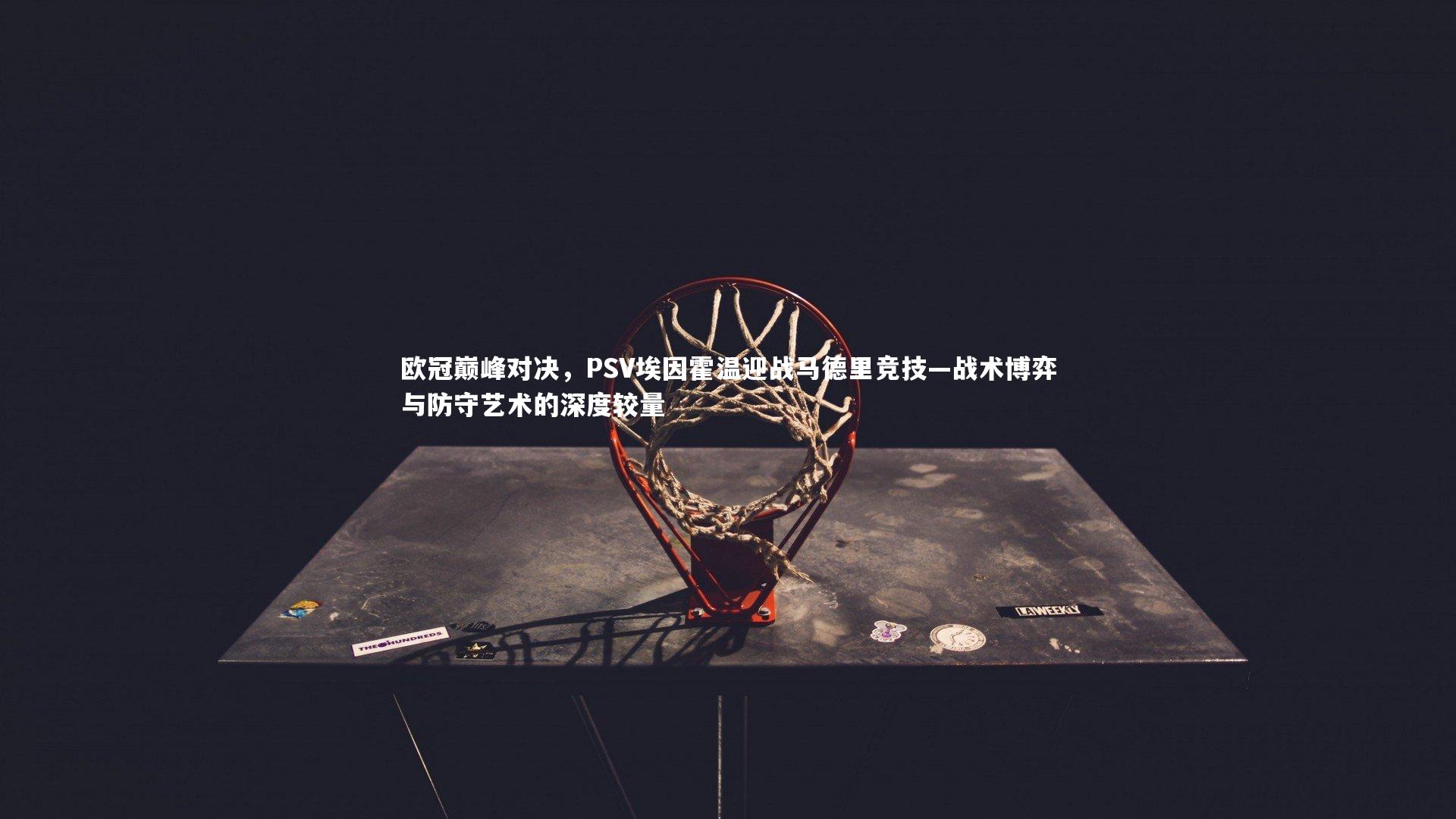 欧冠巅峰对决，PSV埃因霍温迎战马德里竞技—战术博弈与防守艺术的深度较量