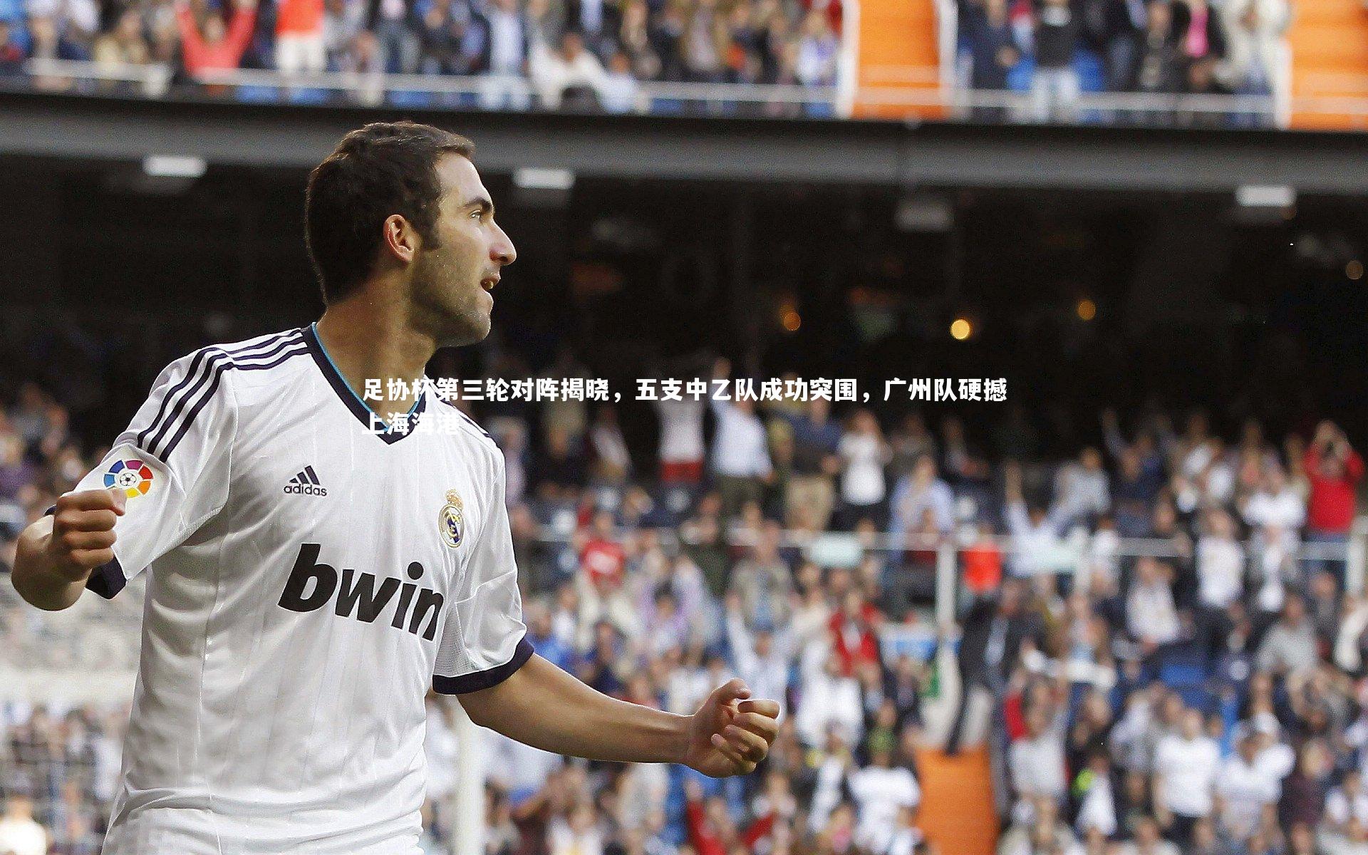 足协杯第三轮对阵揭晓，五支中乙队成功突围，广州队硬撼上海海港