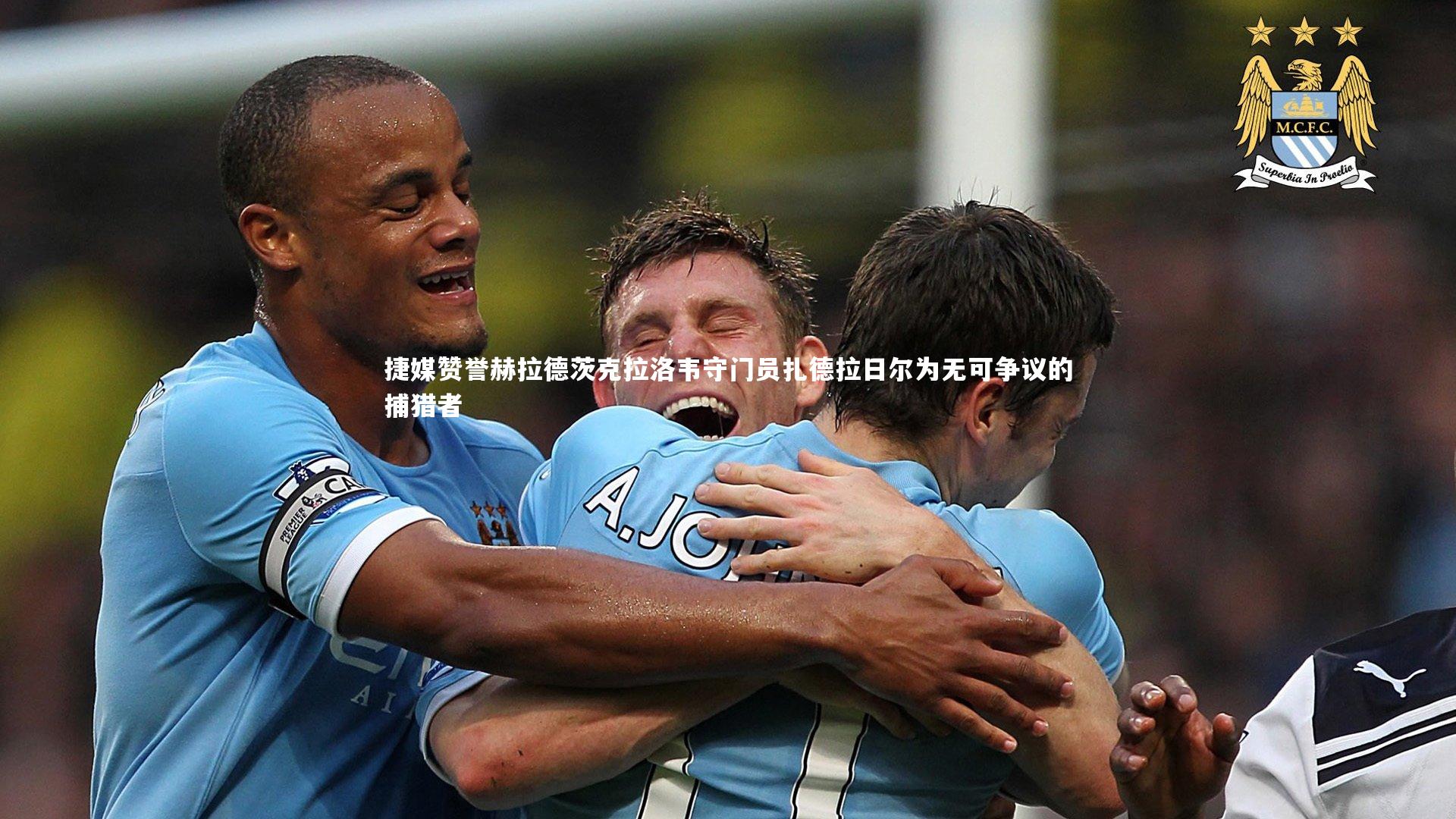 捷媒赞誉赫拉德茨克拉洛韦守门员扎德拉日尔为无可争议的捕猎者