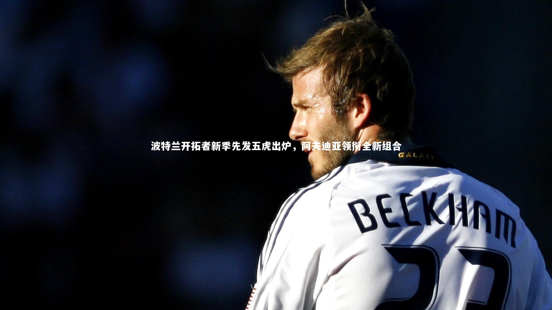 波特兰开拓者新季先发五虎出炉，阿夫迪亚领衔全新组合